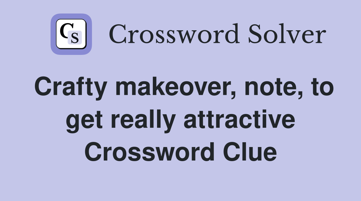 Crafty makeover, note, to get really attractive Crossword Clue